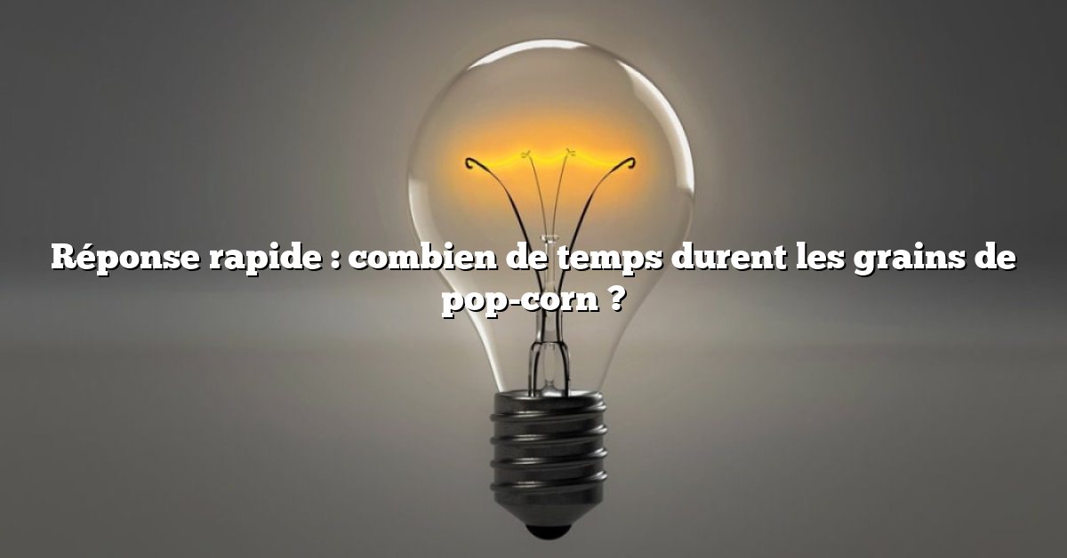Réponse rapide : combien de temps durent les grains de pop-corn ?